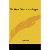 Be Your Own Astrologer, De Iris Vorel. Editorial Kessinger Publishing, Tapa Dura En Inglés