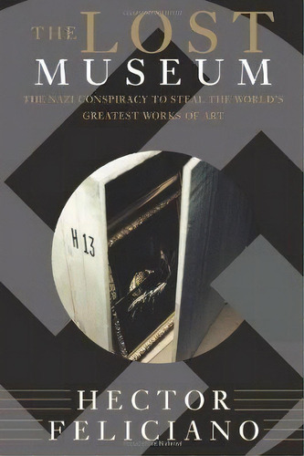 The Lost Museum : The Nazi Conspiracy To Steal The World's Greatest Works Of Art, De Hector Feliciano. Editorial Ingram Publisher Services Us, Tapa Blanda En Inglés