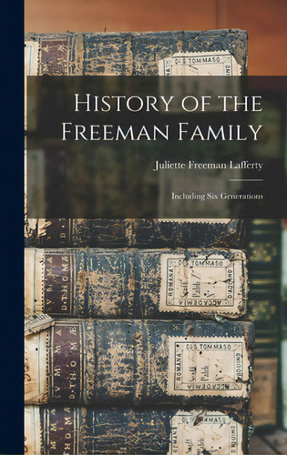 History Of The Freeman Family: Including Six Generations, De Lafferty, Juliette Freeman. Editorial Legare Street Pr, Tapa Dura En Inglés