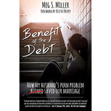 Benefit Of The Debt: How My Husbandøs Porn Problem Saved Our Marriage., De Miller, Meg S.. Editorial Xulon Press, Tapa Blanda En Inglés