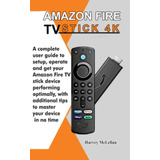 Amazon Fire Tv Stick 4k: A Complete User Guide To Setup, Ope