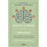 Hazte Cargo De Tus Heridas: Sana Tu Pasado Y Mejora Tu Presente Sana Tu Pasado Y Mejora Tu Presente, De Francely Valencia Morales. Editorial Penguin Random House, Tapa Blanda, Edición 2023 En Español