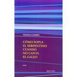 Como Sopla El Serpentino Cuando No Canta El Gallo, De Vanesa Guerra. Editorial Bajo La Luna, Edición 1 En Español