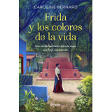 Frida Y Los Colores De La Vida: Una Novela Fascinante Sobre La Mujer Que Forjó Una Leyenda, De Bernard, Caroline. Serie Planeta Internacional Editorial Planeta México, Tapa Blanda En Español, 2021