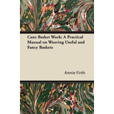 Cane Basket Work A Practical Manual On Weaving Useful And Fa