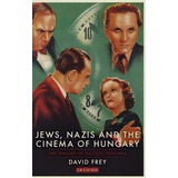 Jews, Nazis And The Cinema Of Hungary, De David Frey. Editorial I B Tauris Co Ltd, Tapa Dura En Inglés