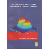 Una Introducción A Matlab Para Estudiantes De Ciencias E Ingeniería, De Luis Alberto Toro Carvajal. Editorial U. Autónoma De Manizales, Tapa Blanda, Edición 2009 En Español