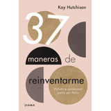 37 Maneras De Reinventarme, De Hutchison, Kay. Serie Crecimiento Personal Editorial Diana México, Tapa Blanda En Español, 2020