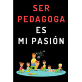 Libro: Ser Pedagoga Es Mi Pasión: Cuaderno De Notas Para Ped