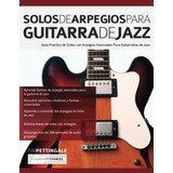 Solos De Arpegios Para Guitarra De Jazz: Guia Practica De So