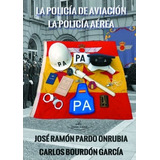 La Policia De Aviacion La Policia Aerea - Pardo Onrubia, Jos