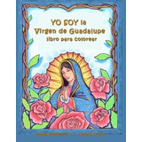 Yo Soy La Virgen De Guadalupe: Un Libro Para Colorear