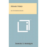 Henry Ford: An Interpretation, De Marquis, Samuel S.. Editorial Literary Licensing Llc, Tapa Dura En Inglés