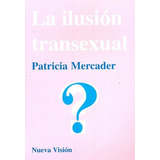 La Ilusion Transexual - Mercader, Patricia, De Mercader, Patricia. Editorial Nueva Visión En Español