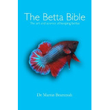 The Betta Bible The Art And Science Of Keeping Bettas