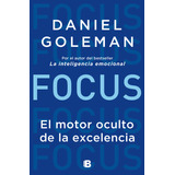 Focus. El Motor Oculto De La Excelencia, De Goleman, Daniel. Serie No Ficción, Vol. 0.0. Editorial Ediciones B, Tapa Blanda, Edición 1.0 En Español, 2018