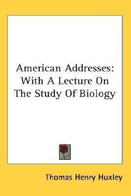 American Addresses : With A Lecture On The Study Of Biolo...