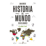 Una Breve Historia Del Mundo En 50 Lugares - Jacob F. Field