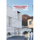 Libro: Sketchup Tutorials For Beginners: Learn The Basic