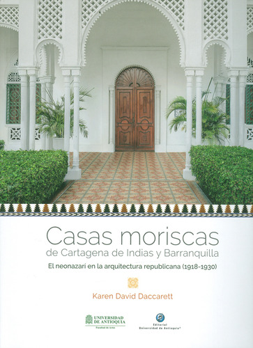 Casas Moriscas De Cartagena De Indias Y Barranquilla. El Neonazari En La Arquitectura Republicana (1918-1930), De Karen David Daccarett. Editorial U. De Antioquia, Tapa Blanda, Edición 2018 En Español