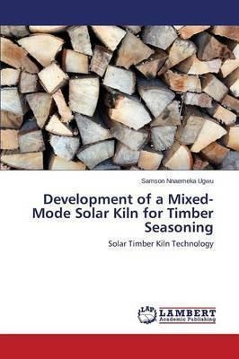 Development Of A Mixed-mode Solar Kiln For Timber Seasoni...