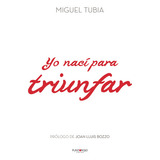 Yo Nací Para Triunfar, De Tubía , Miguel.., Vol. 1.0. Editorial Punto Rojo Libros S.l., Tapa Blanda, Edición 1.0 En Español, 2032