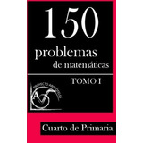 150 Problemas De Matem Ticas Para Cuarto De Primaria (tom...