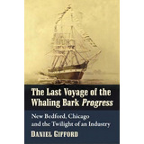 The Last Voyage Of The Whaling Bark Progress : New Bedford, Chicago And The Twilight Of An Industry, De Daniel Gifford. Editorial Mcfarland & Co  Inc, Tapa Blanda En Inglés