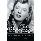 Barbara Stanwyck : The Miracle Woman - Dan Callah (hardback)