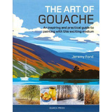 The Art Of Gouache : An Inspiring And Practical Guide To Painting With This Exciting Medium, De Jeremy Ford. Editorial Search Press Ltd, Tapa Blanda En Inglés