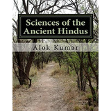 Sciences Of The Ancient Hindus: Unlocking Nature In The Pursuit Of Salvation, De Kumar, Dr. Alok. Editorial Createspace Independent Publishing Platform, Tapa Blanda En Inglés