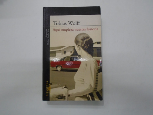 Aquí Empieza Nuestra Historia - Tobías Wolff - Alfaguara