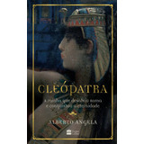 Cleópatra: A Rainha Que Desafiou Roma E Conquistou A Eternidade, De Angela, Alberto. Casa Dos Livros Editora Ltda, Capa Mole Em Português, 2019