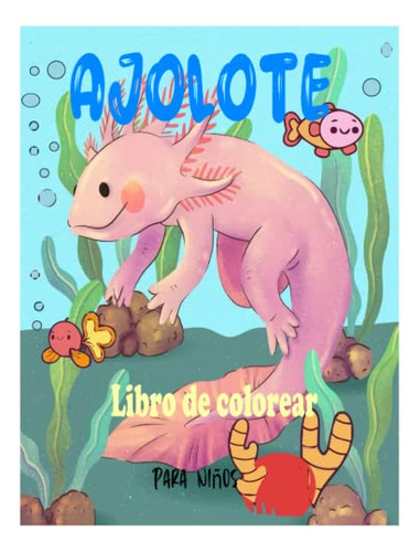 Ajolote Libro De Colorear Para Niños: Lindo Divertido Y Faci