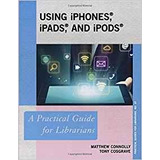 Using Iphones, Ipads, And Ipods A Practical Guide For Librar