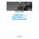 La Produccion De La Masculinidad En El Trabajo Petrolero - P