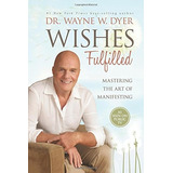 Wishes Fulfilled: Mastering The Art Of Manifesting, De Dr. Wayne W. Dyer. Editorial Hay House, Inc., Tapa Blanda En Inglés, 0000