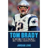 Tom Brady : The Incredible Story Of Tom Brady - One Of Football's Greatest Players!, De Jordan Lowe. Editorial Ingram Publishing, Tapa Blanda En Inglés