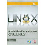 Administración De Sistemas Gnu/linux: Administración De Sistemas Gnu/linux®, De Julio Gómez López. Serie 9588675817, Vol. 1. Editorial Ediciones De La U, Tapa Blanda, Edición 2011 En Español, 2011