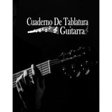 Cuaderno De Tablatura Guitarra: Cuaderno De Musica Para Guit