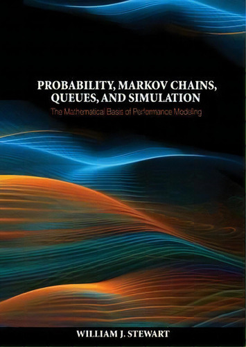 Probability, Markov Chains, Queues, And Simulation : The Mathematical Basis Of Performance Modeling, De William J. Stewart. Editorial Princeton University Press, Tapa Dura En Inglés