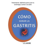 Libro: Cómo Sanar La Gastritis: Tratamiento Definitivo Para 