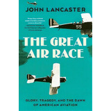 The Great Air Race : Glory, Tragedy, And The Dawn Of American Aviation, De John Lancaster. Editorial Ww Norton & Co, Tapa Dura En Inglés