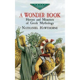 A Wonder Book : Heroes And Monsters Of Greek Mythology, De Nathaniel Hawthorne. Editorial Dover Publications Inc., Tapa Blanda En Inglés, 2003