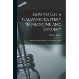 Libro How To Use A Galvanic Battery In Medicine And Surge...