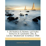 F. Petrarca E Roma: Lettura Tenuta Ai Giovani Del R. Liceo Murator 8 Aprile 1904, De Fioravanti, Alberto. Editorial Nabu Pr, Tapa Blanda En Inglés