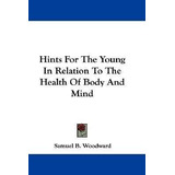 Hints For The Young In Relation To The Health Of Body And...