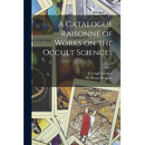 Libro A Catalogue Raisonnã© Of Works On The Occult Scienc...