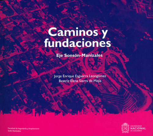 Camino Y Fundaciones. Eje Sonsón-manizales, De Jorge Enrique Esguerra Leongomez, Beatriz Elena Sierra De Mejia. Editorial Universidad Nacional De Colombia, Tapa Blanda, Edición 2019 En Español