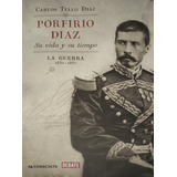 Carlos Tello Díaz, Porfirio Díaz La Guerra 1830-1867 Su Vida